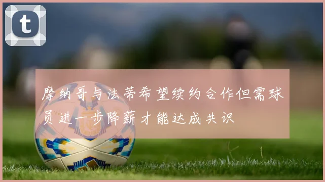 摩纳哥与法蒂希望续约合作但需球员进一步降薪才能达成共识