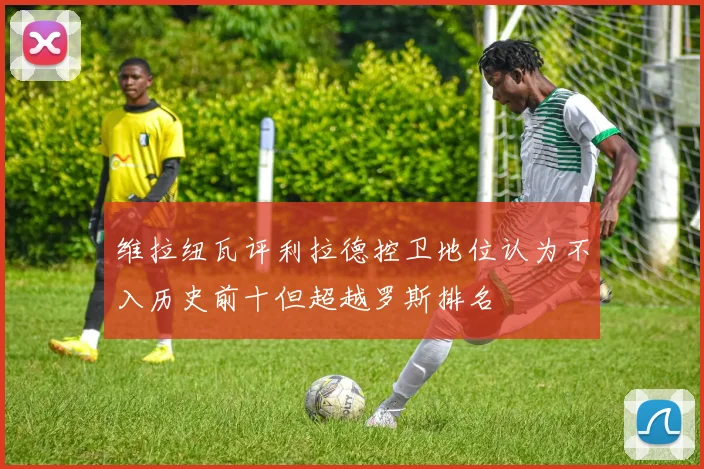 维拉纽瓦评利拉德控卫地位认为不入历史前十但超越罗斯排名
