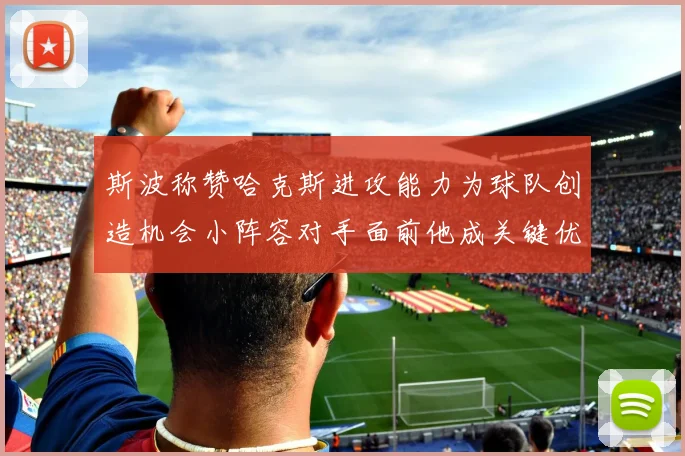 斯波称赞哈克斯进攻能力为球队创造机会小阵容对手面前他成关键优势