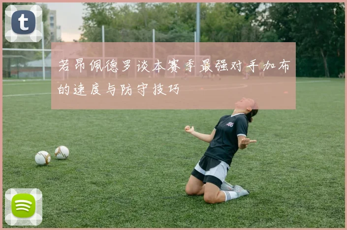若昂佩德罗谈本赛季最强对手加布的速度与防守技巧