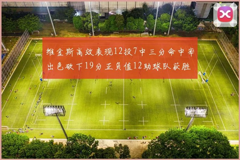 维金斯高效表现12投7中三分命中率出色砍下19分正负值12助球队获胜
