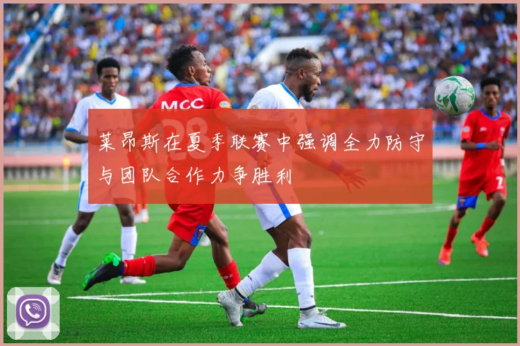 莱昂斯在夏季联赛中强调全力防守与团队合作力争胜利